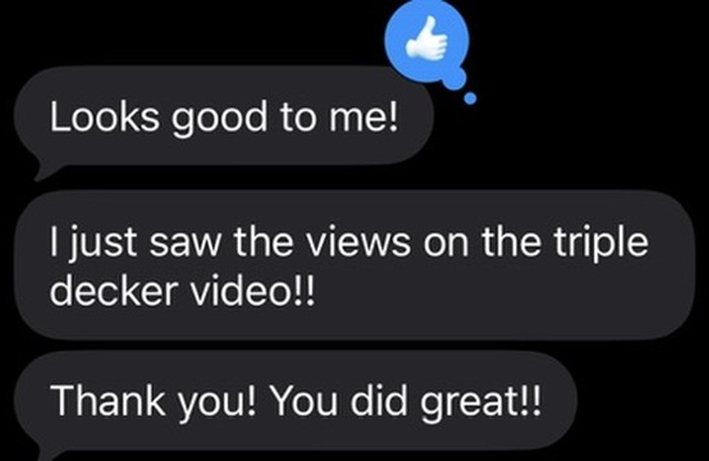 Client text: I just saw the views on the triple decker video!! Thank you! You did great!!